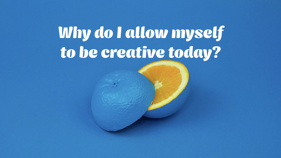 creative affirmation: Why do I allow myself to be creative today? 
