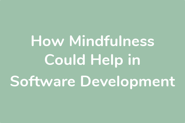 How Mindfulness Could Help in Software Development