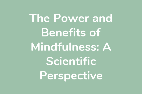 The Power and Benefits of Mindfulness: A Scientific Perspective