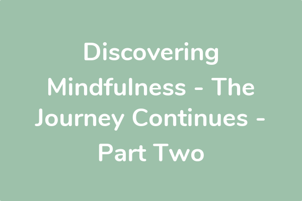 Discovering Mindfulness - The Journey Continues - Part Two