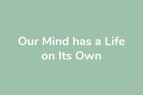 Our Mind has a Life on Its Own