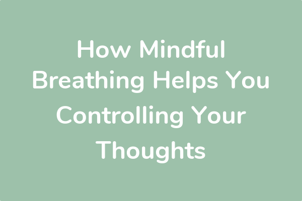 How Mindful Breathing Helps You Controlling Your Thoughts
