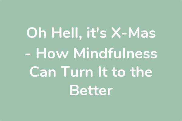 Oh Hell, it's X-Mas - How Mindfulness Can Turn It to the Better