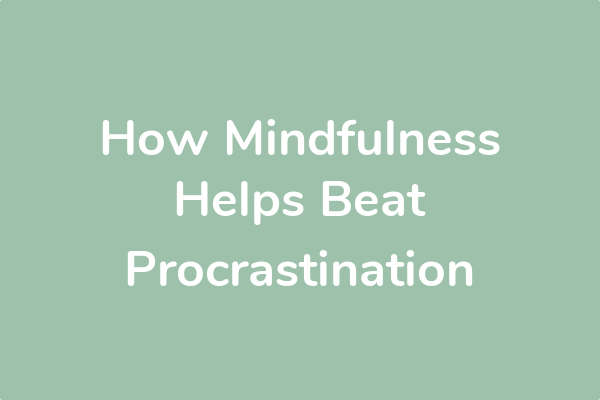How Mindfulness Helps Beat Procrastination