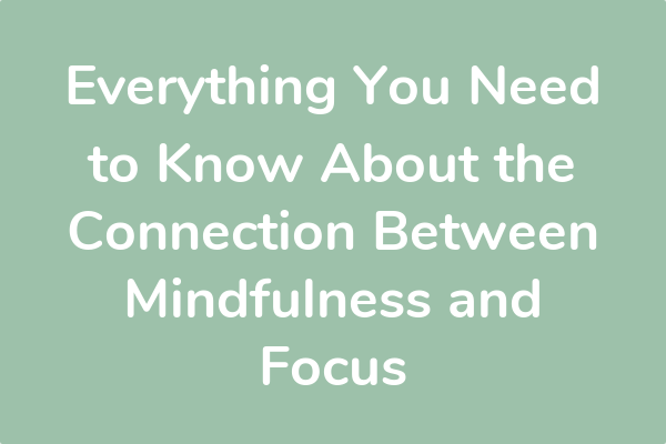 Everything You Need to Know About the Connection Between Mindfulness and Focus