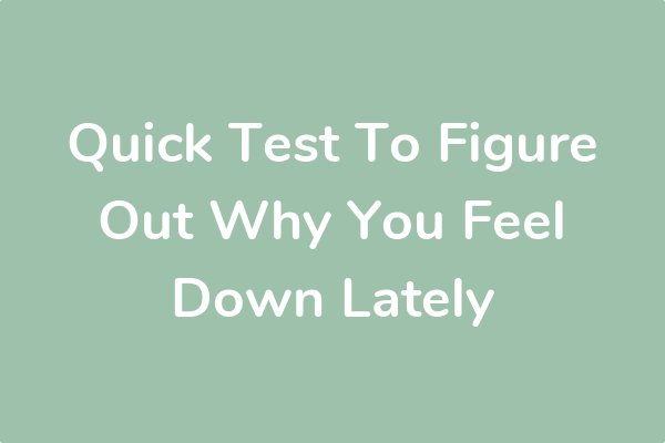Quick Test To Figure Out Why You Feel Down Lately