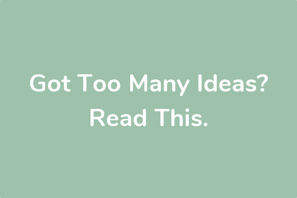 Got Too Many Ideas? Read This.