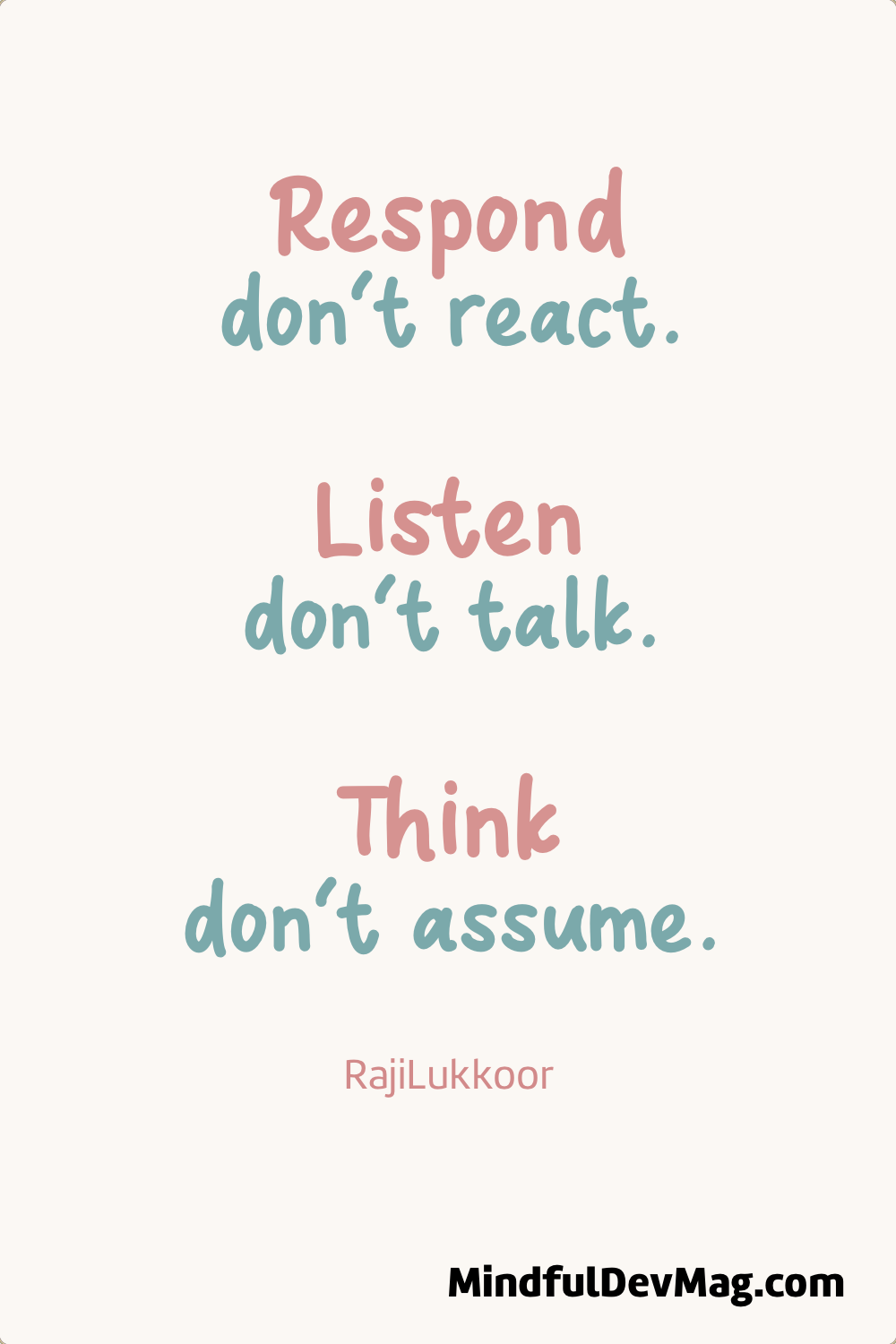 Mindful quote: Respond; don’t react. Listen; don’t talk. Think; don’t assume. - RajiLukkoor