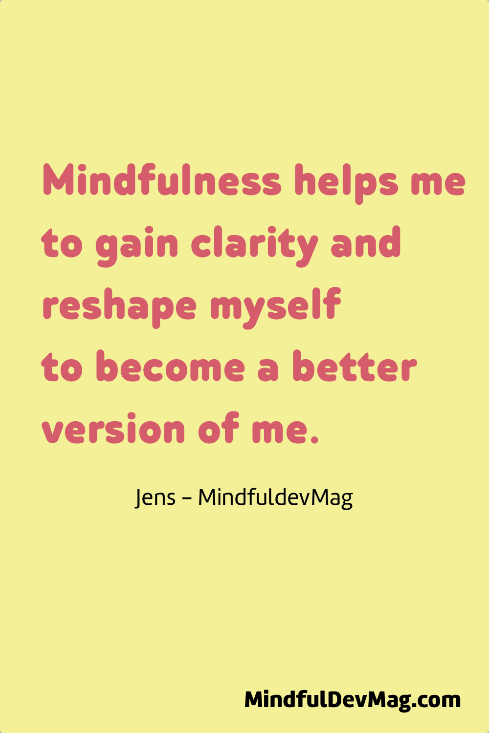 Mindful quote: Mindfulness helps me to gain clarity and reshape myself to become a better version of me. - Jens - MindfuldevMag