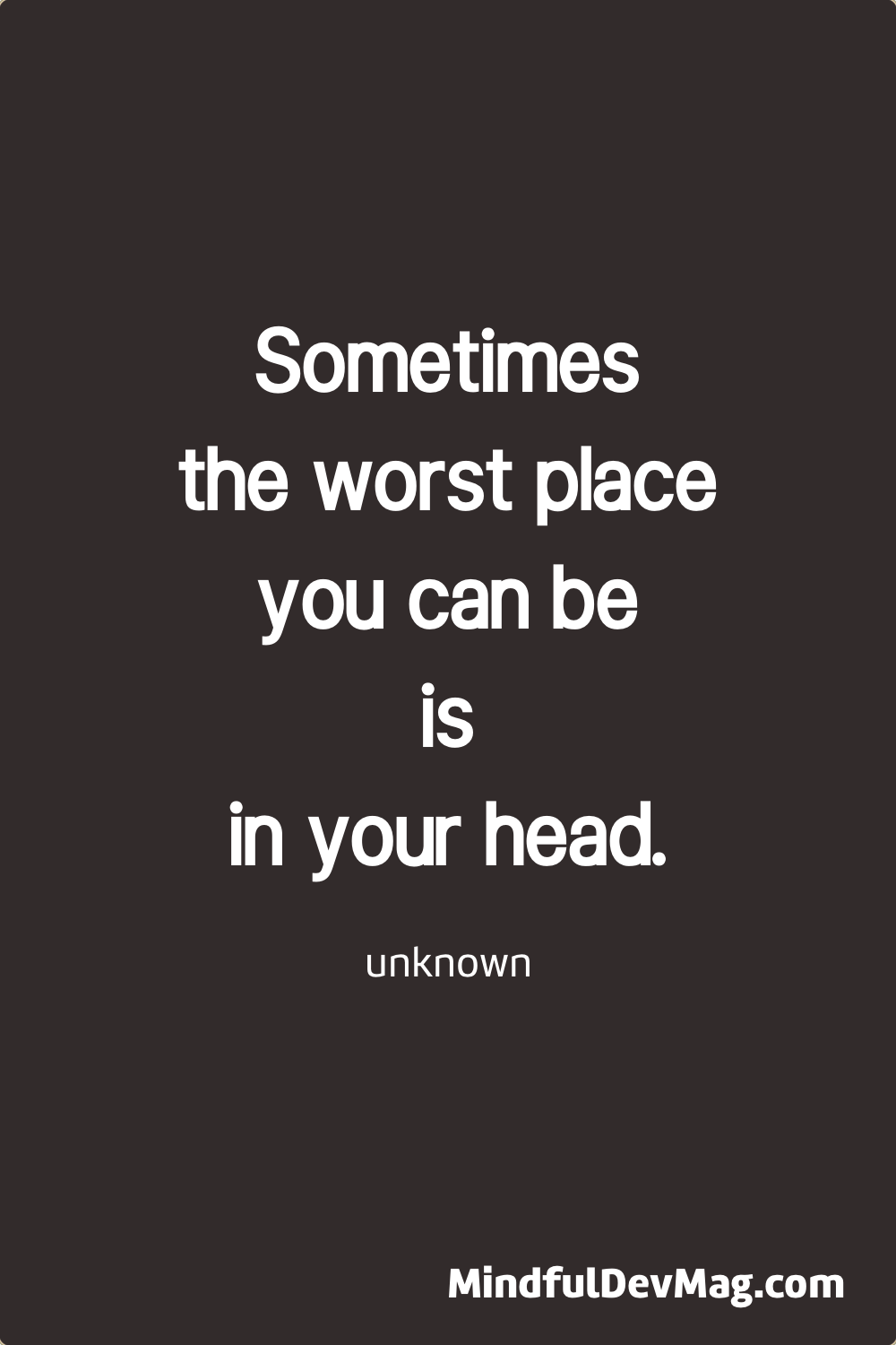 Mindful quote: Sometimes the worst place you can be is in your head. - unknown