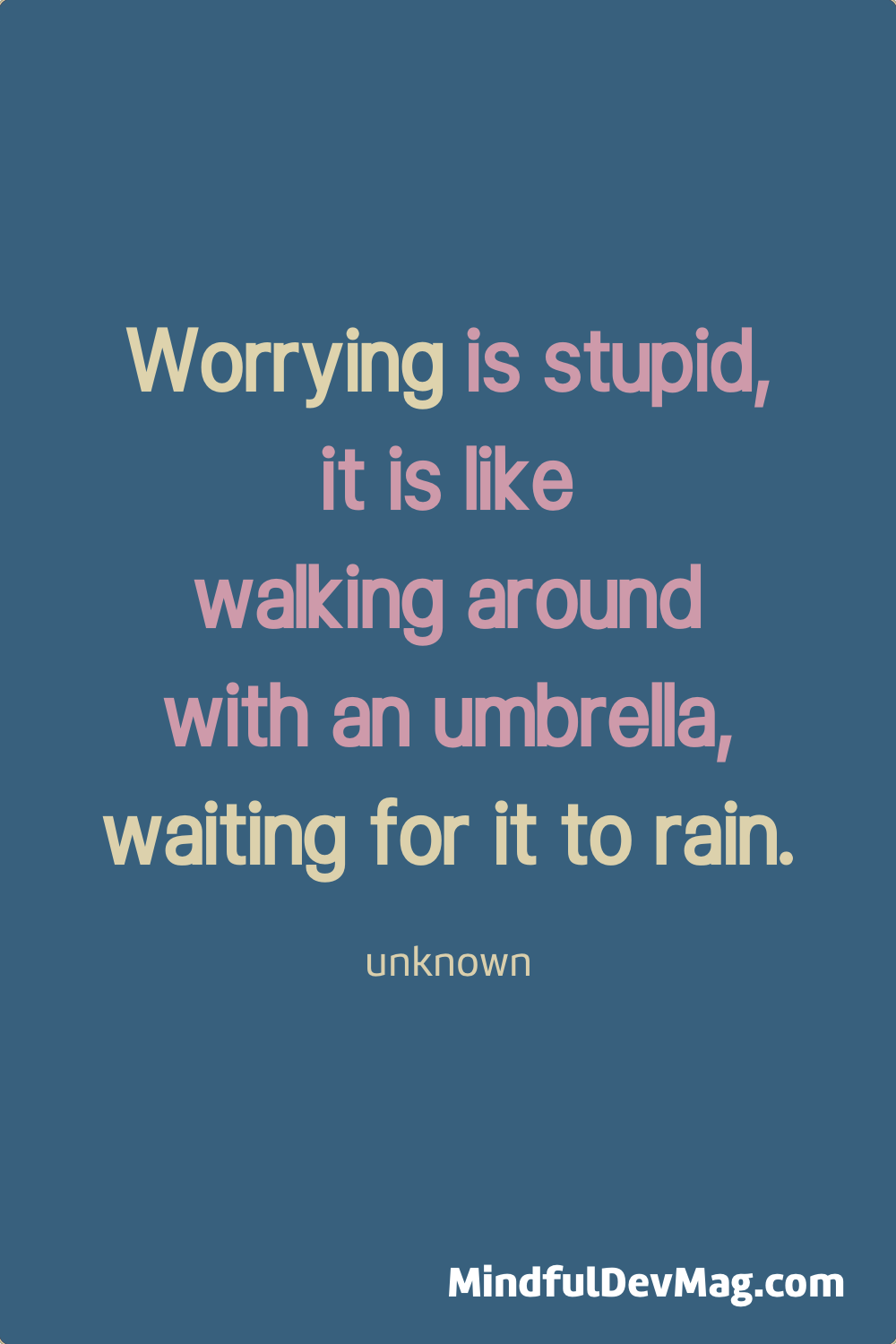 Mindful quote: Worrying is stupid, it is like walking around with an umbrella, waiting for it to rain. - unknown