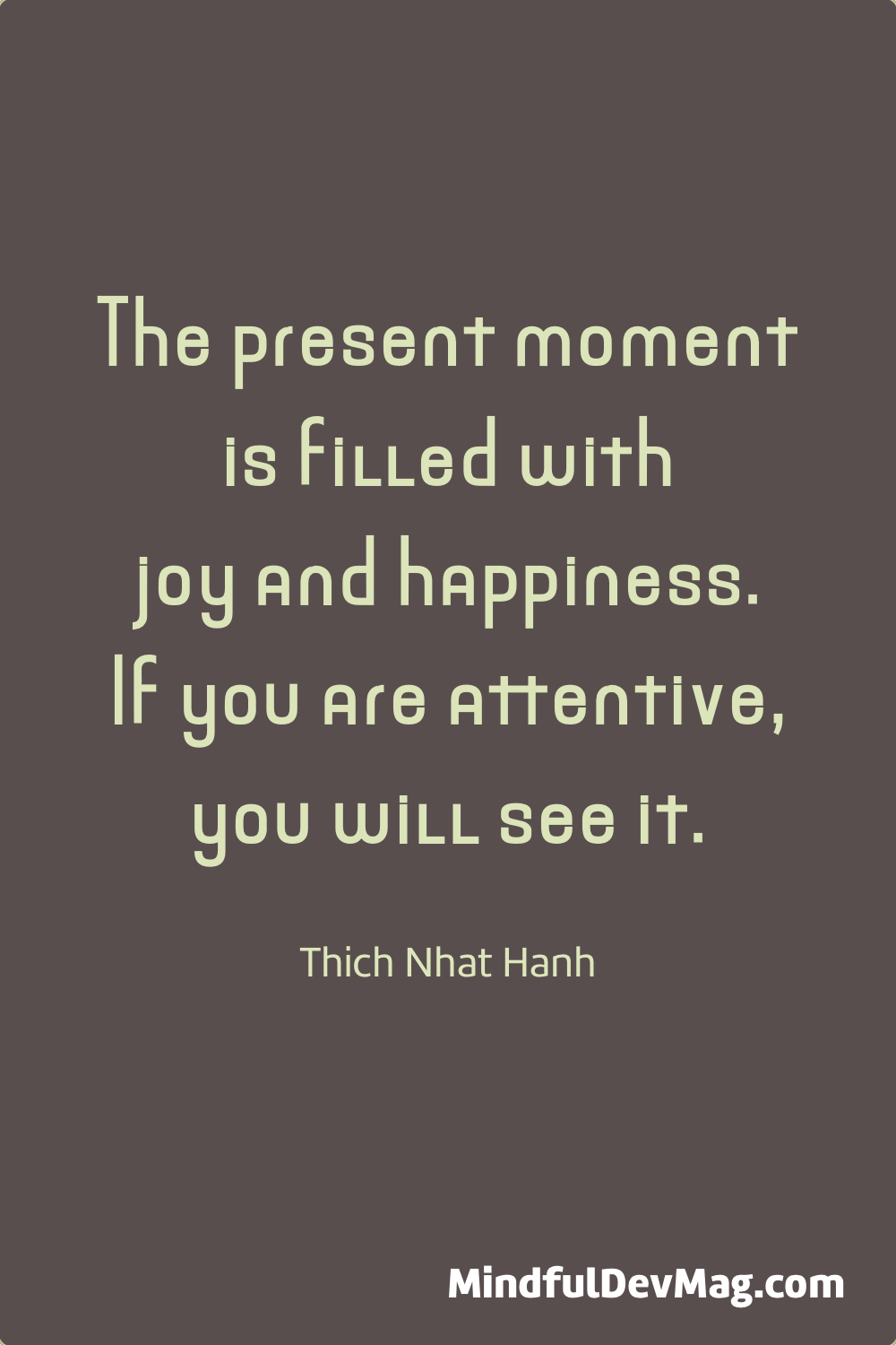 Mindful quote: The present moment is filled with joy and happiness. If you are attentive, you will see it. - Thich Nhat Hanh