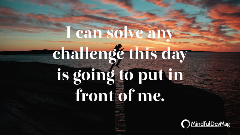 Morning affirmation: I can solve any challenge this day is going to put in front of me.