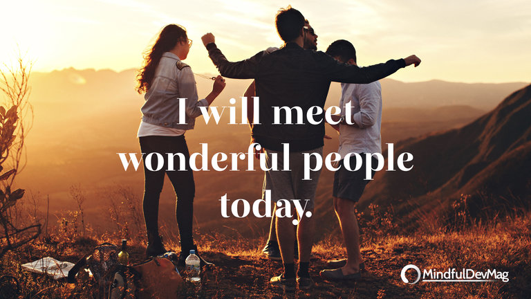 Morning affirmation: I will meet wonderful people today.