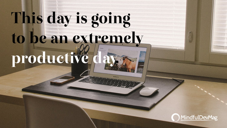 Morning affirmation: This day is going to be an extremely productive day.
