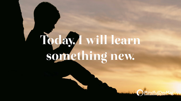 Morning affirmation: Today, I will learn something new.