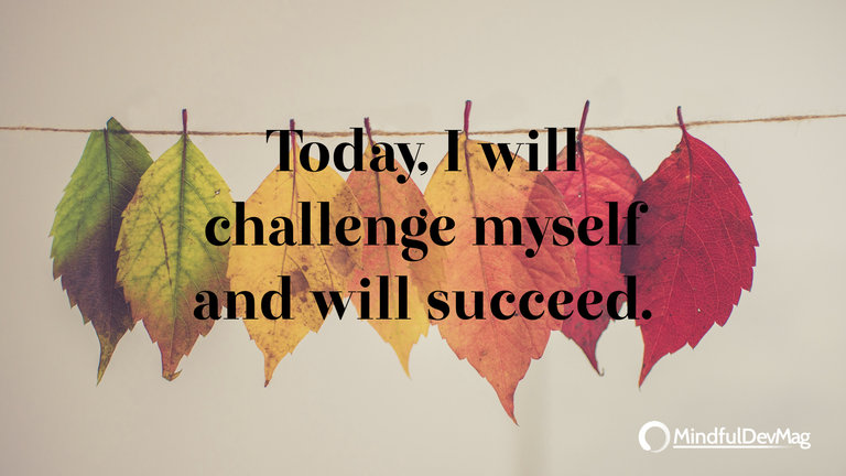 Morning affirmation: Today, I will challenge myself and will succeed.