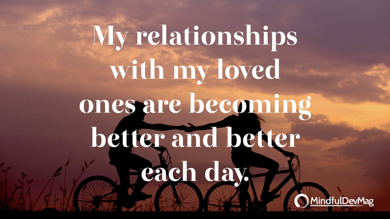Morning affirmation: My relationships with my loved ones are becoming better and better each day.