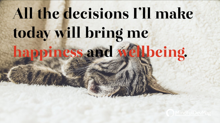 Morning affirmation: All the decisions I’ll make today will bring me happiness and wellbeing.
