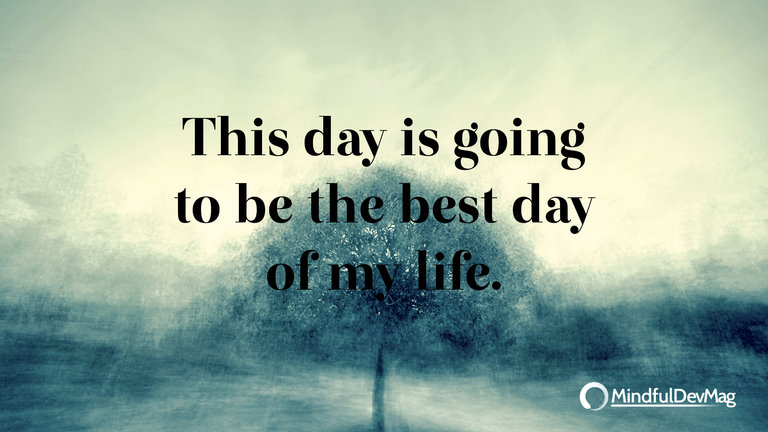 Morning affirmation: This day is going to be the best day of my life.