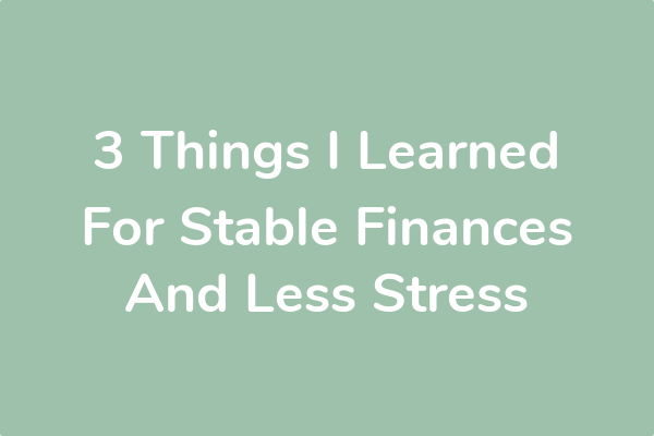 3 Things I Learned For Stable Finances And Less Stress