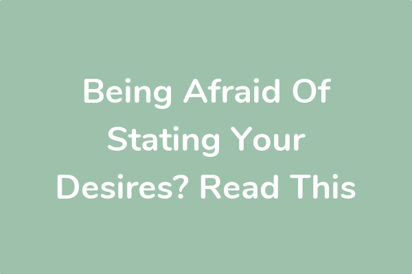 Being Afraid Of Stating Your Desires? Read This