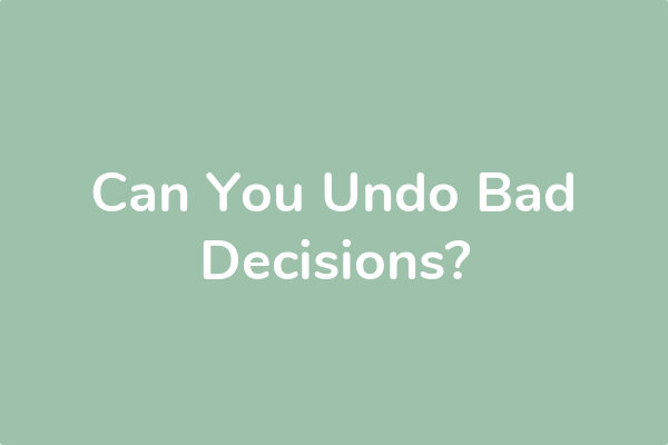 Can You Undo Bad Decisions?