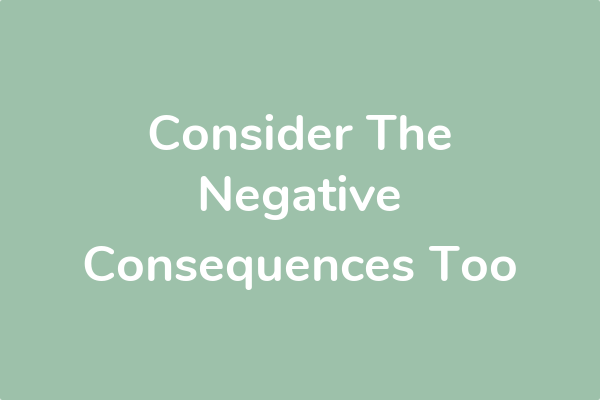 Consider The Negative Consequences Too