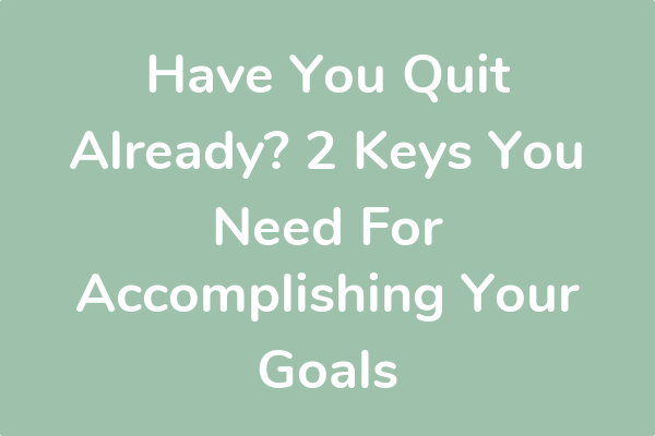 Have You Quit Already? 2 Keys You Need For Accomplishing Your Goals