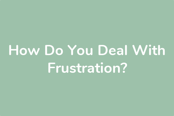 How Do You Deal With Frustration?
