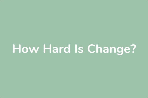 How Hard Is Change?