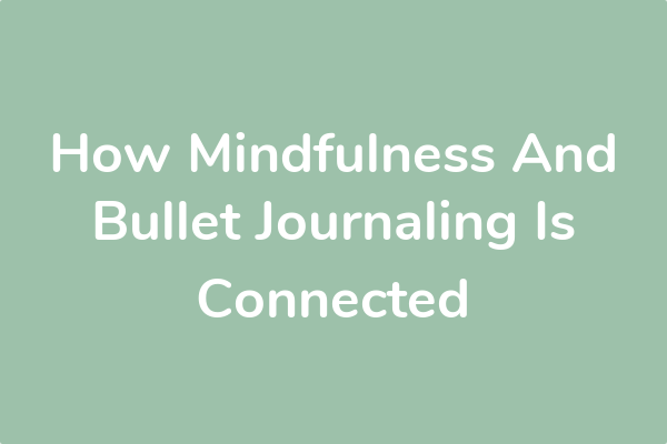 How Mindfulness And Bullet Journaling Is Connected