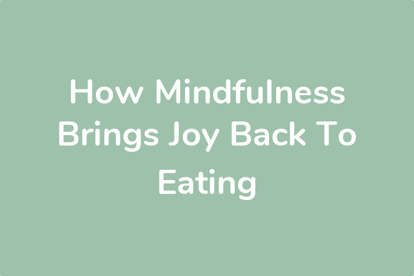 How Mindfulness Brings Joy Back To Eating