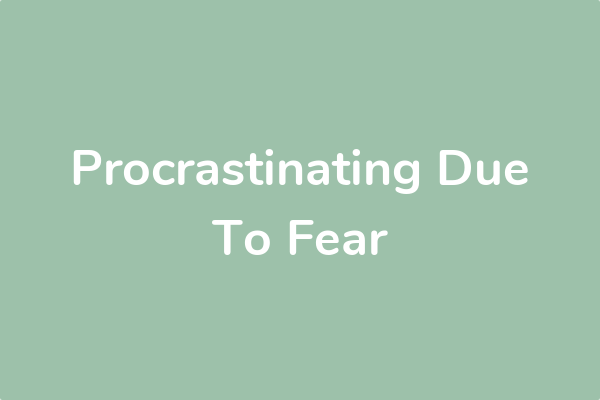 Procrastinating Due To Fear
