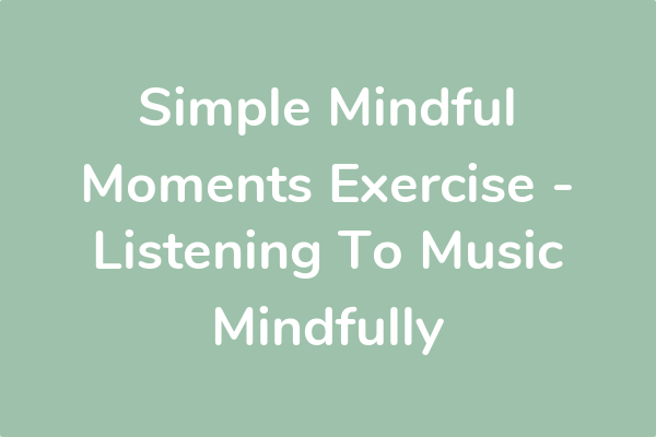 Simple Mindful Moments Exercise - Listening To Music Mindfully