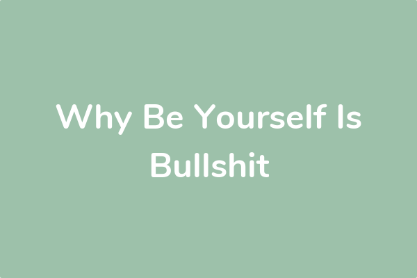 Why Be Yourself Is Bullshit