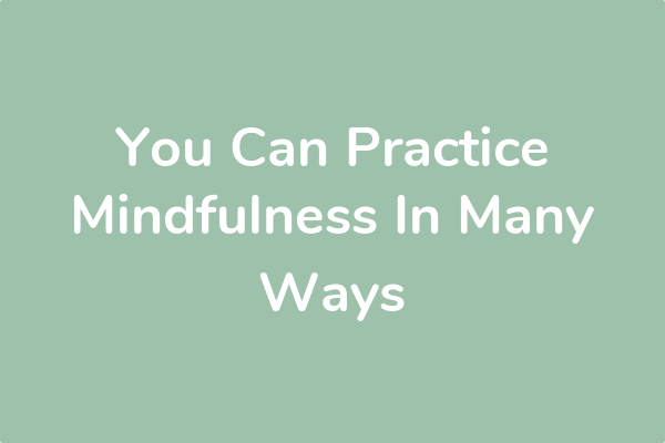 You Can Practice Mindfulness In Many Ways